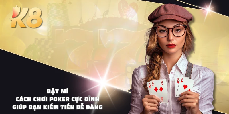 Bật mí cách chơi Poker cực đỉnh giúp bạn kiếm tiền dễ dàng