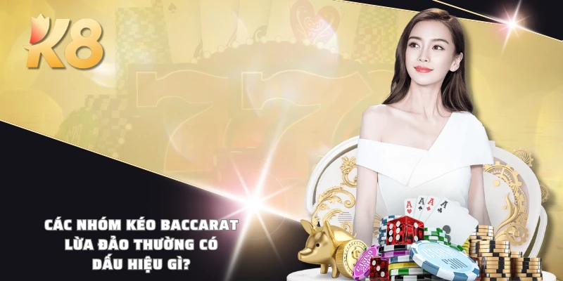 Các nhóm kéo Baccarat lừa đảo thường có dấu hiệu gì?