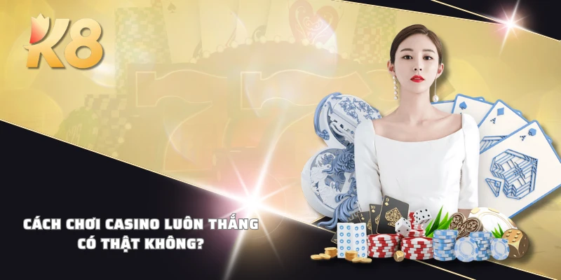 Cách chơi casino luôn thắng có thật không?