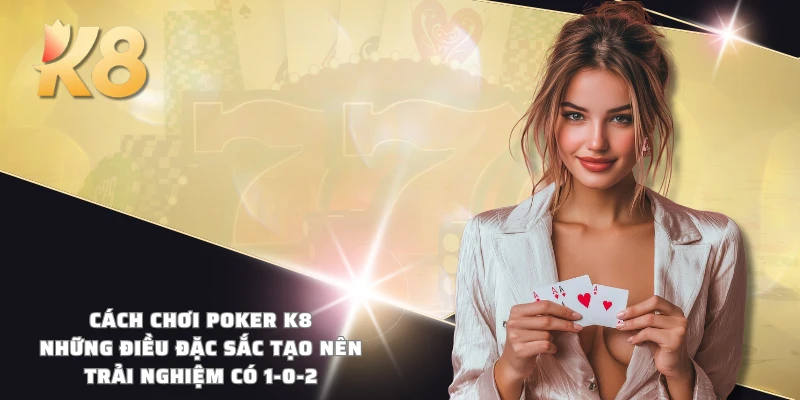 Cách chơi Poker K8 - Những điều đặc sắc tạo nên trải nghiệm có 1-0-2