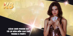 Cách Chơi Poker K8 - Từ Cơ Bản Đến Cao Thủ Trong 5 Phút!