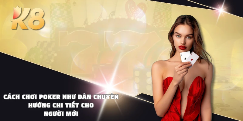 Cách chơi Poker như dân chuyên - Hướng chi tiết cho người mới