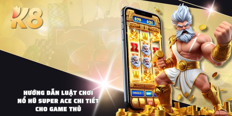 Hướng dẫn luật chơi nổ hũ Super ACE chi tiết cho game thủ