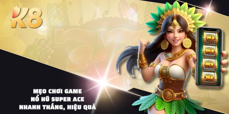 Mẹo chơi game nổ hũ Super ACE nhanh thắng, hiệu quả