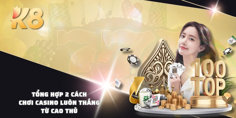 Tổng hợp 2 cách chơi casino luôn thắng từ cao thủ